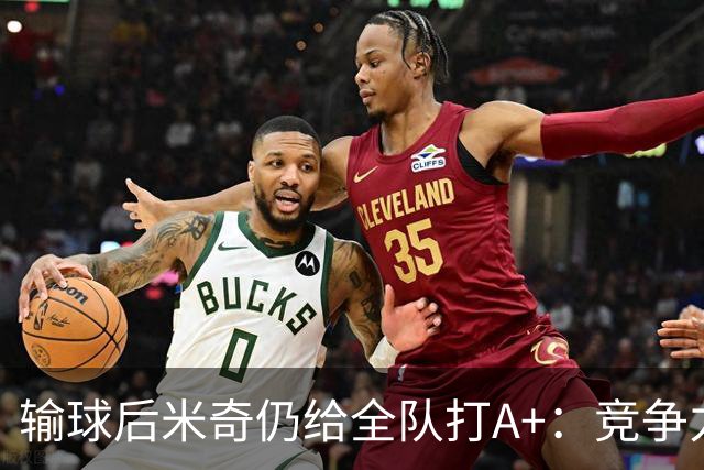输球后米奇仍给全队打A+：竞争力和努力程度都是顶级